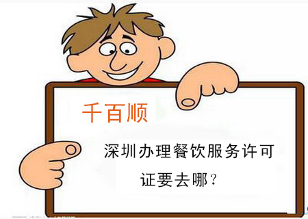 深圳辦理餐飲服務許可證要去哪? 深圳辦理餐飲服務許可證要去哪?