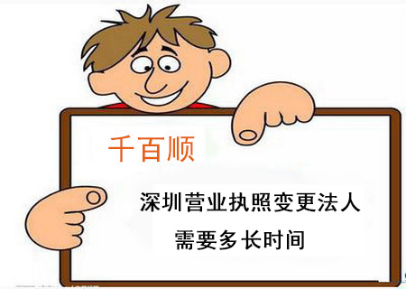 深圳營業執照變更法人需要多長時間 深圳營業執照變更法人需要多長時間